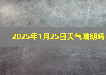 2025年1月25日天气晴朗吗