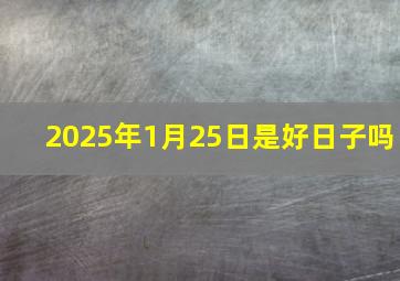 2025年1月25日是好日子吗