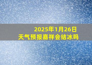 2025年1月26日天气预报嘉祥会结冰吗