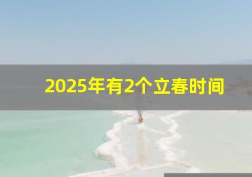 2025年有2个立春时间