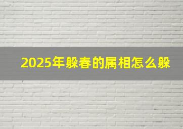 2025年躲春的属相怎么躲