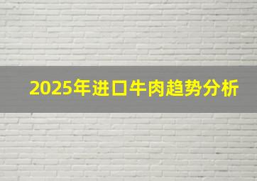 2025年进口牛肉趋势分析