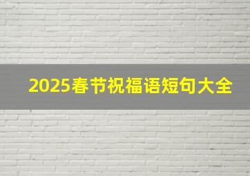 2025春节祝福语短句大全