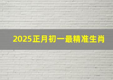 2025正月初一最精准生肖