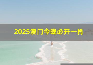 2025澳门今晚必开一肖