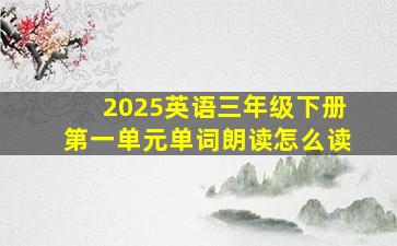 2025英语三年级下册第一单元单词朗读怎么读