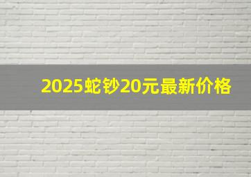 2025蛇钞20元最新价格