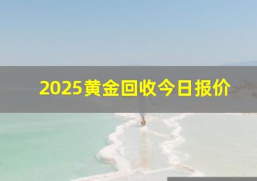 2025黄金回收今日报价