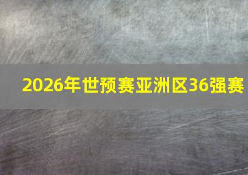 2026年世预赛亚洲区36强赛