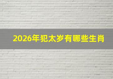 2026年犯太岁有哪些生肖