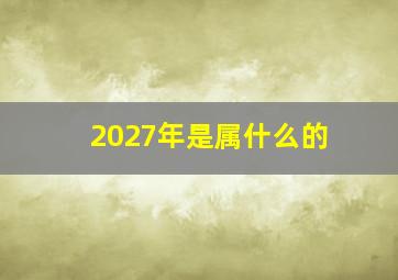 2027年是属什么的