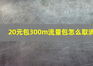 20元包300m流量包怎么取消