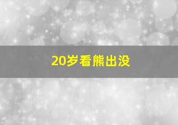 20岁看熊出没