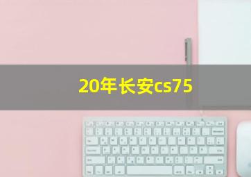 20年长安cs75