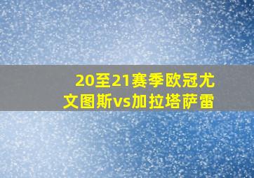 20至21赛季欧冠尤文图斯vs加拉塔萨雷