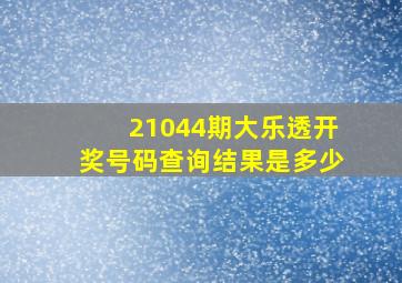 21044期大乐透开奖号码查询结果是多少