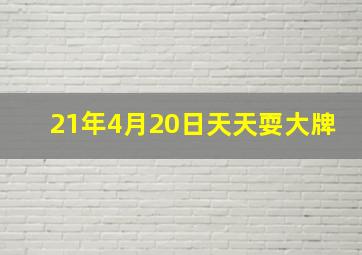 21年4月20日天天耍大牌