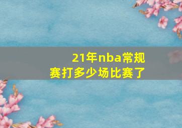 21年nba常规赛打多少场比赛了