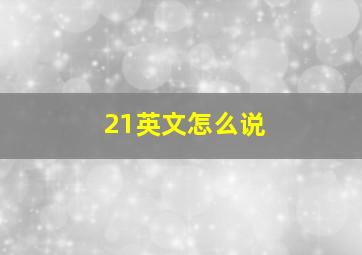 21英文怎么说