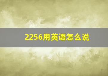 2256用英语怎么说