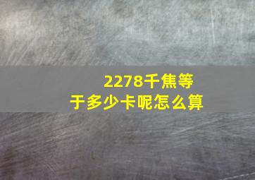 2278千焦等于多少卡呢怎么算