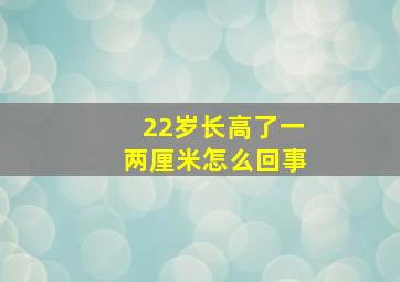 22岁长高了一两厘米怎么回事