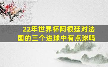 22年世界杯阿根廷对法国的三个进球中有点球吗