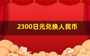 2300日元兑换人民币