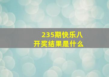 235期快乐八开奖结果是什么