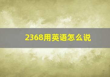 2368用英语怎么说