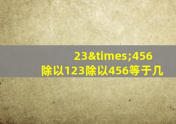 23×456除以123除以456等于几