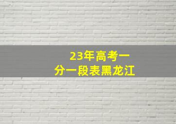 23年高考一分一段表黑龙江