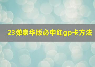 23弹豪华版必中红gp卡方法