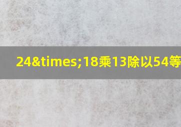 24×18乘13除以54等于几