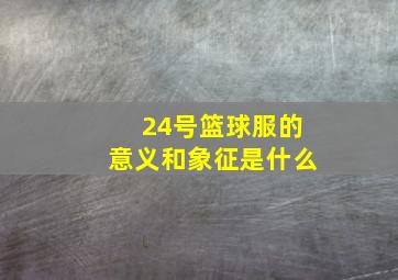 24号篮球服的意义和象征是什么