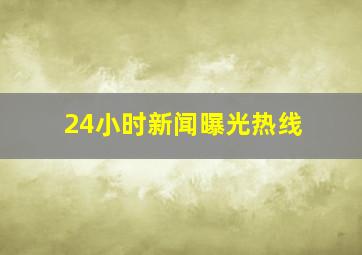 24小时新闻曝光热线