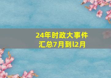 24年时政大事件汇总7月到l2月