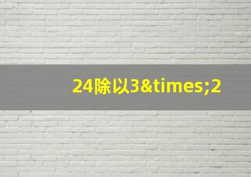 24除以3×2