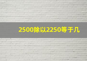 2500除以2250等于几