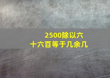 2500除以六十六百等于几余几