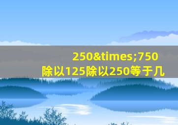 250×750除以125除以250等于几