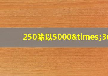 250除以5000×360