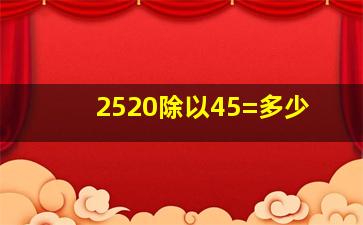 2520除以45=多少