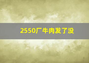 2550厂牛肉发了没