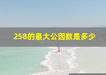 258的最大公因数是多少