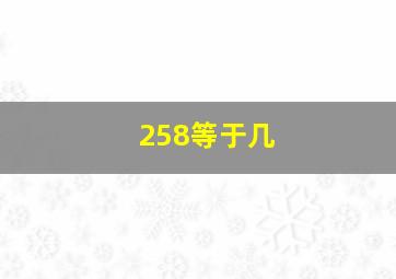 258等于几