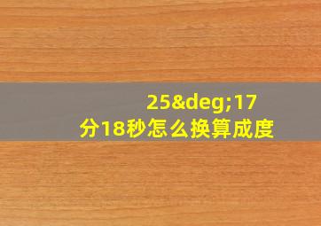 25°17分18秒怎么换算成度