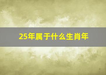 25年属于什么生肖年