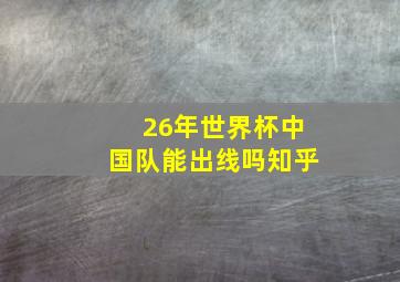 26年世界杯中国队能出线吗知乎