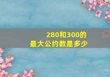 280和300的最大公约数是多少